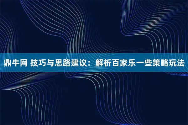 鼎牛网 技巧与思路建议：解析百家乐一些策略玩法