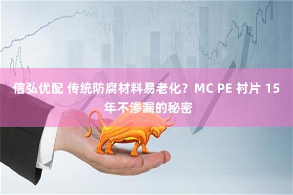 信弘优配 传统防腐材料易老化？MC PE 衬片 15 年不渗漏的秘密