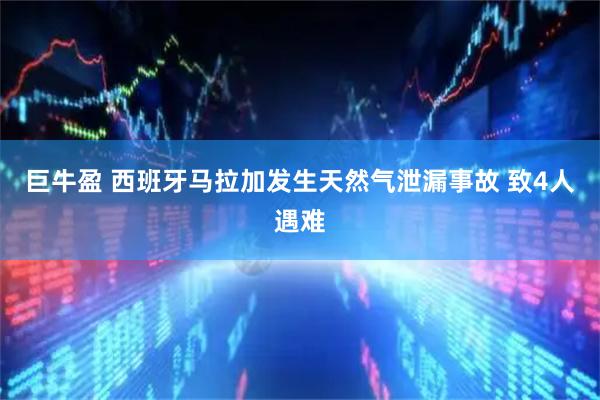 巨牛盈 西班牙马拉加发生天然气泄漏事故 致4人遇难
