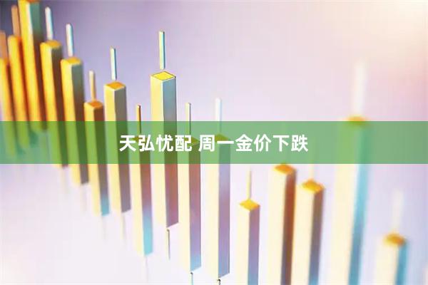 天弘忧配 周一金价下跌
