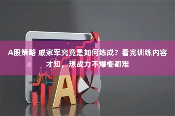 A股策略 戚家军究竟是如何练成？看完训练内容才知，想战力不爆棚都难