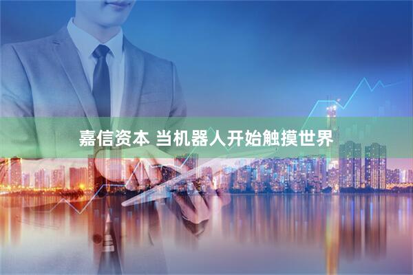 嘉信资本 当机器人开始触摸世界